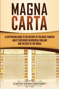 Magna Carta: A Captivating Guide to the History of the Great Charter and its Influence on Medieval England and the Rest of the World