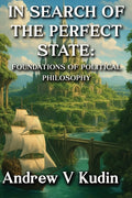 In Search of the Perfect State: FOUNDATIONS OF POLITICAL PHILOSOPHY: Academic Library Edition