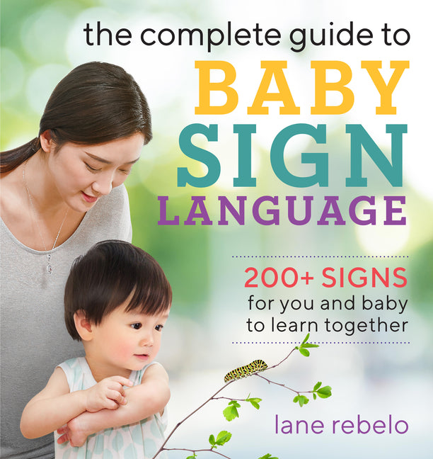 The Complete Guide to Baby Sign Language: 200+ Signs for You and Baby to Learn Together