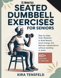 15-Minutes Seated Dumbbell Exercises for Seniors: Step-by-Step Chair Workouts to Build Muscle, Boost Energy, and Maintain Independence Without Standin