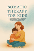 Somatic Therapy for Kids: A Science-Backed Guide to Helping Kids Heal Trauma Ease Anxiety Feel Safe and Reconnect with Their Bodies