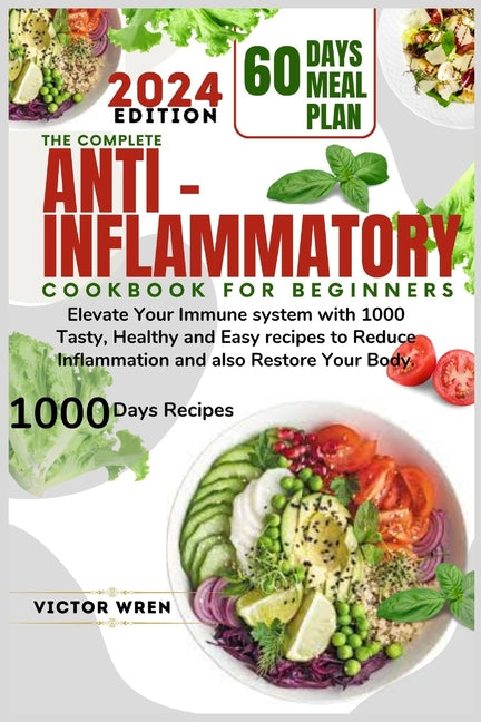 The Complete Anti Inflammatory Cookbook for Beginners, 2024.: Elevate Your Immune system with 1000 Tasty, Healthy and Easy recipes to Reduce Inflammation