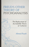 Freud's Other Theory of Psychoanalysis: The Replacement for the Indelible Theory of Catharsis