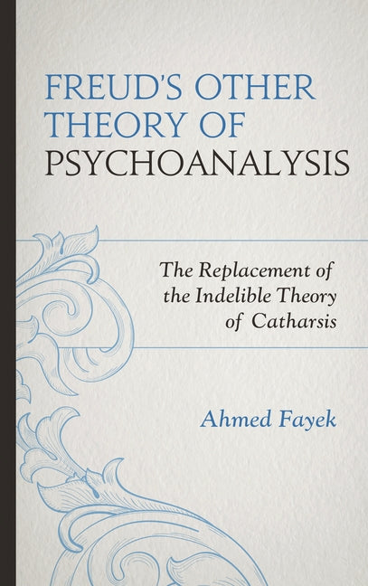 Freud's Other Theory of Psychoanalysis: The Replacement for the Indelible Theory of Catharsis