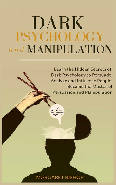 Dark Psychology and Manipulation: Learn the hidden secrets of Dark Psychology to Persuade Analyze and Influence people. Became the Master of Persuasio