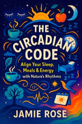 The Circadian Code: Align Your Sleep, Meals & Energy with Nature's Rhythms - Optimize Daily Routines for Peak Performance, Boost Health & Focus with Natur