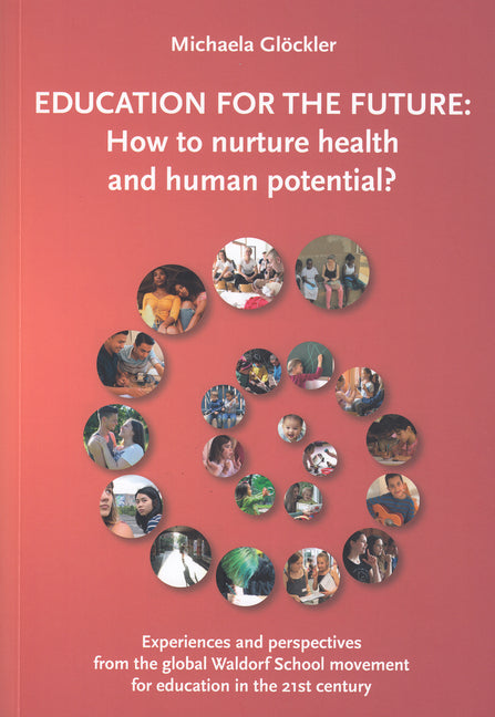 Education for the Future: How to Nurture Health and Human Potential: Experiences and Perspectives from the Global Waldorf School Movement for Educatio