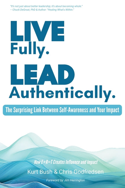 Live Fully Lead Authentically: The Surprising Link Between Self-Awareness and Your Impact