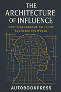 The Architecture Of Influence: How Ideas Shape Us, Sell to Us, and Steer the World