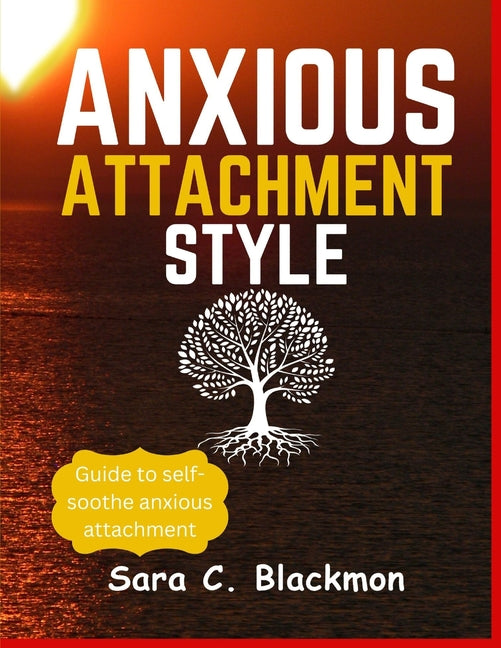 Anxious attachment styles: A Practical Guide to Building Lasting Relationships, Healing Emotional Trauma, and Cultivating Secure Love Styles .