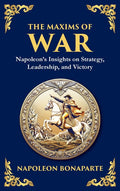The Maxims of War: Napoleon's Insights on Strategy, Leadership, and Victory (Deluxe Hardbound Edition)