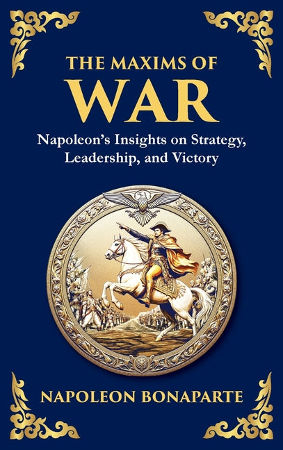 The Maxims of War: Napoleon's Insights on Strategy, Leadership, and Victory (Deluxe Hardbound Edition)