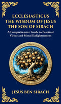 Ecclesiasticus (The Wisdom of Jesus the Son of Sirach): Timeless Teachings on Virtue, Wisdom, and Faith (Deluxe Hardbound Edition)