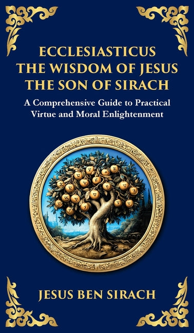 Ecclesiasticus (The Wisdom of Jesus the Son of Sirach): Timeless Teachings on Virtue, Wisdom, and Faith (Deluxe Hardbound Edition)