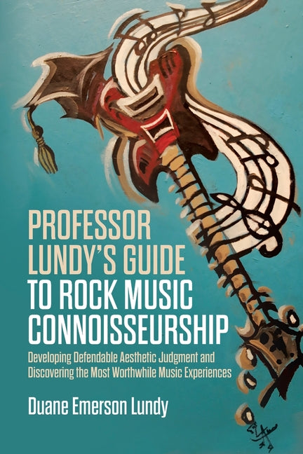 Professor Lundy's Guide to Rock Music Connoisseurship: Developing Defendable Aesthetic Judgment and Discovering the Most Worthwhile Music Experiences