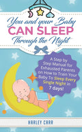 You And Your Baby Can Sleep Through The Night: A Step by Step Manual for Exhausted Parents on How to Train Your Baby to Sleep Every Single Night in 7