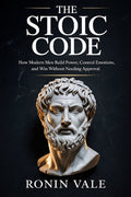 The Stoic Code: How Modern Men Build Power, Control Emotions, and Win Without Needing Approval