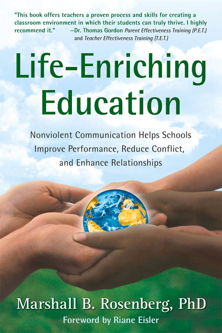 Life-Enriching Education: Nonviolent Communication Helps Schools Improve Performance, Reduce Conflict, and Enhance Relationships
