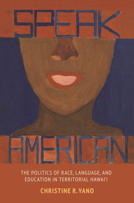 Speak American: The Politics of Race, Language, and Education in Territorial Hawai'i