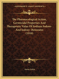 The Pharmacological Action, Germicidal Properties And Therapeutic Value Of Sodium Iodoso- And Iodoxy- Benzoates (1910)