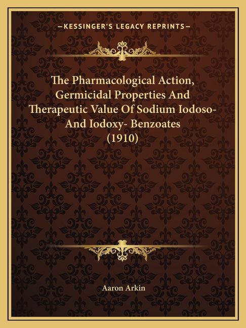 The Pharmacological Action, Germicidal Properties And Therapeutic Value Of Sodium Iodoso- And Iodoxy- Benzoates (1910)