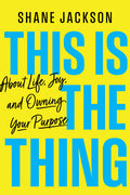 This Is the Thing: About Life, Joy, and Owning Your Purpose
