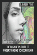 The Beginner's Guide to Understanding Schizophrenia: All the latest on symptoms, causes, and treatment in plain language for people in a hurry