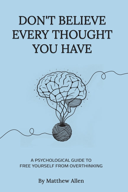 Don't Believe Every Thought You Have: Be the Master of Your Emotions, Stop Inner Conflict, Live More Consciously