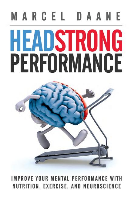Headstrong Performance: Improve Your Mental Performance With Nutrition, Exercise, and Neuroscience