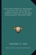 On A New Mode Of Treatment Employed In The Cure Of Various Forms Of Ulcer And Granulating Wounds (1837)
