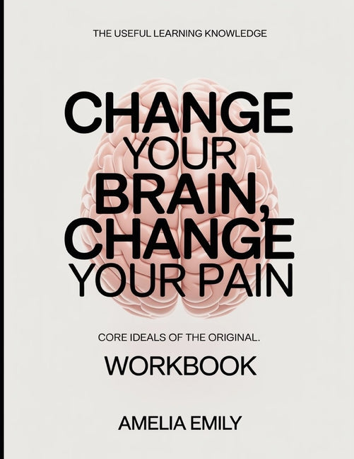 The Useful Learning Knowledge Change Your Brain, Change Your Pain: Core Ideals of the original.