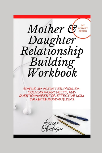 Mother and Daughter Relationship-Building Workbook: Simple DIY Activities, Problem-Solving Worksheets and Questionnaires For Effective Mom-Daughter Bo