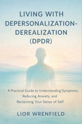 Living with Depersonalization-Derealization (DPDR): A Practical Guide to Understanding Symptoms, Reducing Anxiety, and Reclaiming Your Sense of Self