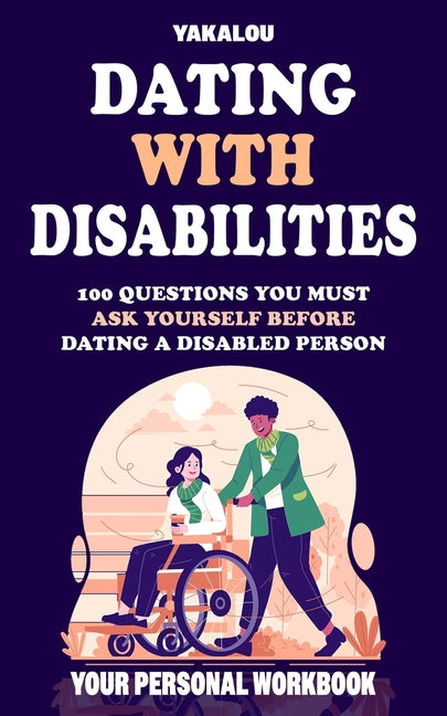 Dating with Disabilities: 100 Questions You Must Ask Yourself Before Dating a Disabled Person