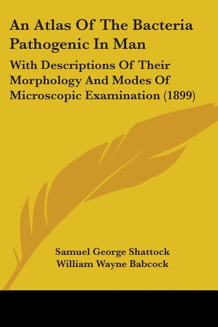 An Atlas Of The Bacteria Pathogenic In Man: With Descriptions Of Their Morphology And Modes Of Microscopic Examination (1899)
