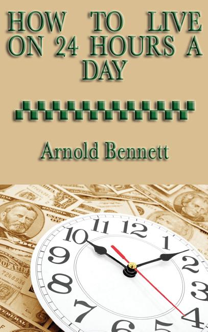 How to Live on 24 Hours a Day: A Classic Guide to Time Management and Self-Discipline