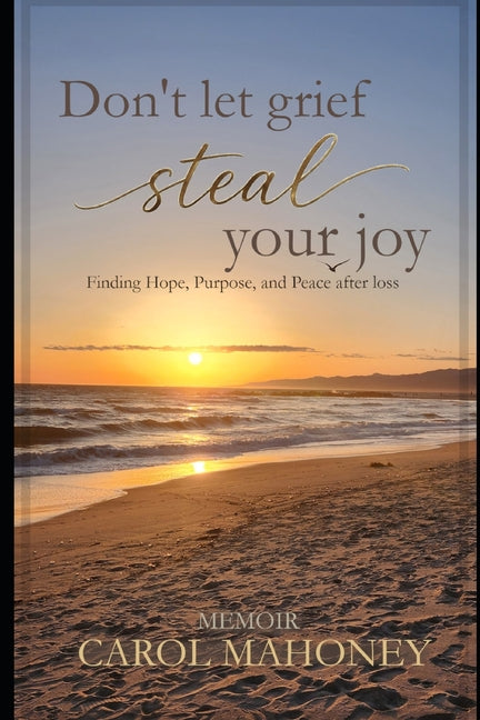 Don't Let Grief Steal Your Joy: Finding Hope, Purpose, and Peace after Loss
