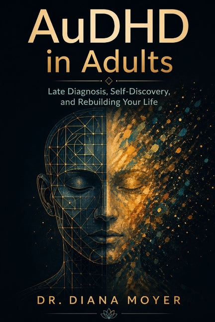 AuDHD in Adults: Late Diagnosis, Self-Discovery, and Rebuilding Your Life