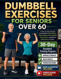 Dumbbell Exercises for Seniors Over 60: A Step-by-Step Strength Training Guide to Build Muscle, Improve Balance, Boost Mobility, Protect Bones, and Ma