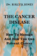 The Cancer Disease: How To Manage And How You Can Prevent Cancer