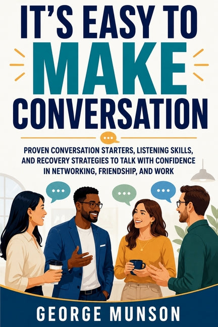 It's Easy to Make Conversation: Proven Conversation Starters, Listening Skills, and Recovery Strategies to Talk with Confidence in Networking, Friends