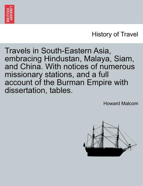 Travels in South-Eastern Asia, embracing Hindustan, Malaya, Siam, and China. With notices of numerous missionary stations, and a full account of the B