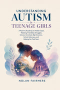Understanding Autism in Teenage Girls: A Parent's Roadmap to Hidden Signs, Masking, Friendship Struggles, Sensory Overload, Big Emotions, School Advoc