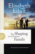 The Shaping of a Christian Family: How My Parents Nurtured My Faith (Repackaged)