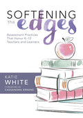Softening the Edges: Assessment Practices That Honor K-12 Teachers and Learners (Using Responsible Assessment Methods in Ways That Support Student Eng