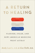 A Return to Healing: Flexner, Osler, and How American Medicine Went Astray