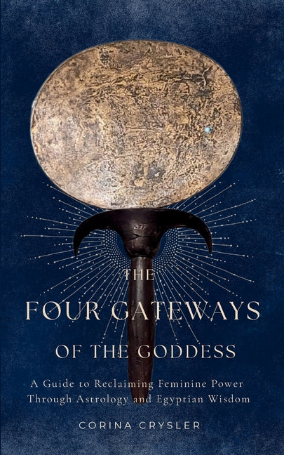 The Four Gateways of the Goddess: A Guide to Reclaiming Feminine Power Through Astrology and Egyptian Wisdom