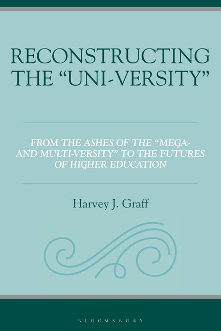 Reconstructing the "Uni-Versity": From the Ashes of the Mega- And Multi-Versity to the Futures of Higher Education
