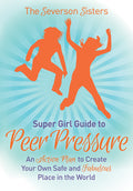 The Severson Sisters Guide To: Peer Pressure: An Action Plan to Create Your Own Safe and Fabulous Place in the World