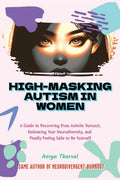 High-Masking Autism in Women: The Hidden Cost of Looking Fine: A Guide to Recovering from Autistic Burnout, Embracing Your Neurodiversity, and Finally